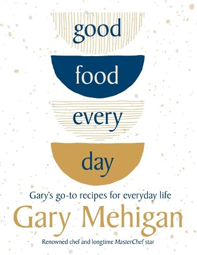 Good Food Every Day: Gary's go-to recipes for everyday life