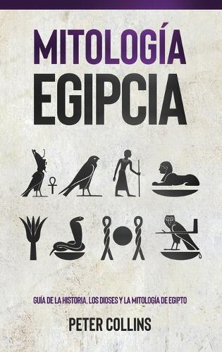 Mitología Egipcia: Guía de la Historia, Los Dioses y la Mitología de Egipto