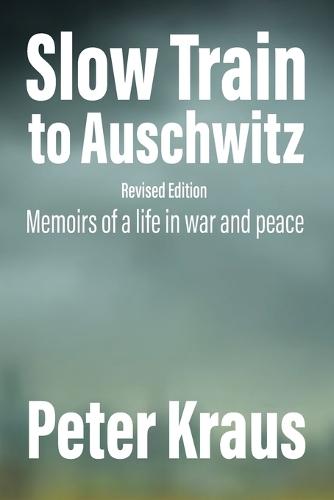 Slow Train to Auschwitz - Revised Edition: Memoirs of a Life in War and Peace