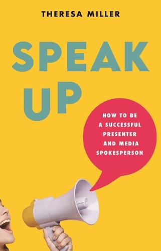 Speak Up: How to Be a Successful Presenter and Media Spokesperson