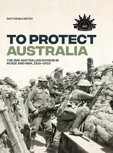 To Protect Australia: The 2nd Australian Division in Peace and War 1915–2015