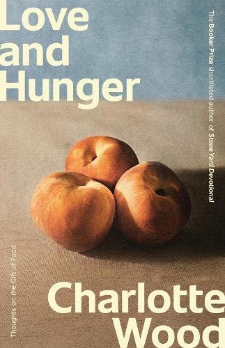 Love and Hunger: Thoughts on the gift of food, from the Booker Prize-shortlisted author of Stone Yard Devotional