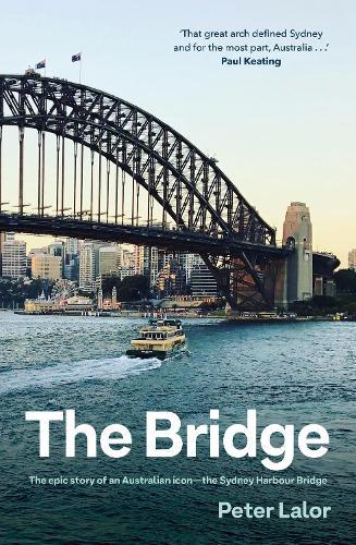 The Bridge: The epic story of an Australian icon - the Sydney Harbour Bridge