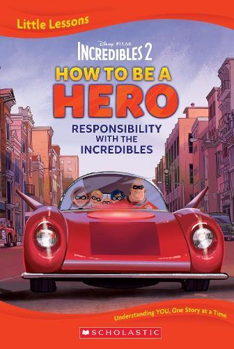 Incredibles 2: How To Be A Hero: Responsibility with The Incredibles (Disney Pixar: Little Lessons)
