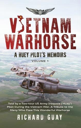 Vietnam Warhorse: Told by a Two-Tour US Army Iroquois ('Huey') Pilot During the Vietnam War. a Tribute to the Many Who Flew This Wonderful Warhorse.