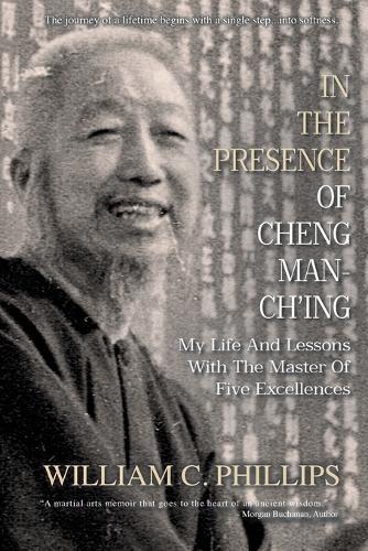 In The Presence Of Cheng Man-Ch'ing: My Life And Lessons With The Master Of Five Excellences