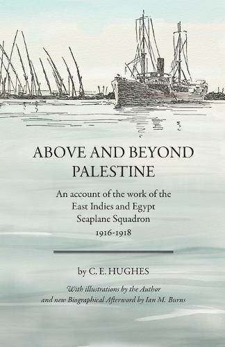 Above and beyond Palestine (Annotated): An account of the work of the East Indies and Egypt Seaplane Squadron, 1916-1918