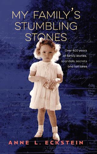 My Family's Stumbling Stones: Over 400 Years of family stories, scandals. Secrets and tall tales