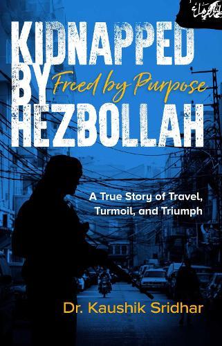 Kidnapped by Hezbollah Freed by Purpose: A True Story of Travel, Turmoil and Triumph