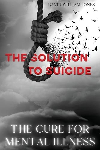 The Cure for Mental Illness: The Solution to Suicide