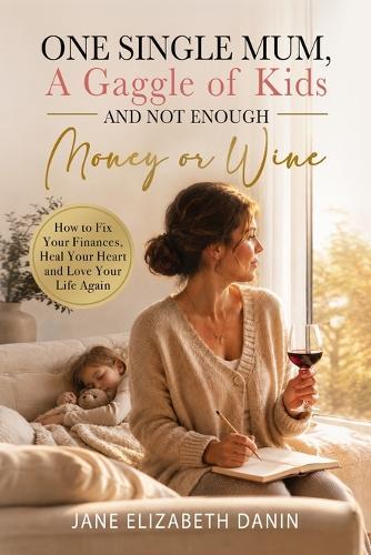 One Single Mum A Gaggle of Kids and Not Enough Money or Wine: How to Fix Your Finances, Heal Your Heart and Love Your Life Again