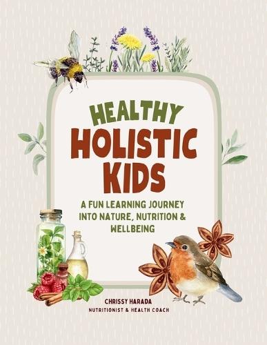 Healthy Holistic Kids: A Fun Learning Journey into Nature, Nutrition and Wellbeing