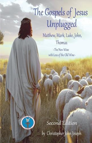 The Gospels of Jesus Unplugged Matthew, Mark, Luke, John, Thomas: The New Wine with Less Old Wine