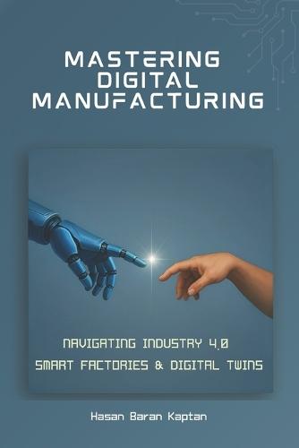 Mastering Digital Manufacturing: Navigating Industry 4.0, Smart Factories & Digital Twins
