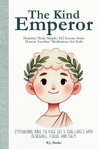 The Kind Emperor: Stoicism Made Simple: 162 Lessons from Marcus Aurel