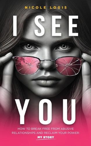 I See You: How To Break Free From Abusive Relationships And Reclaim Your Power: My Story