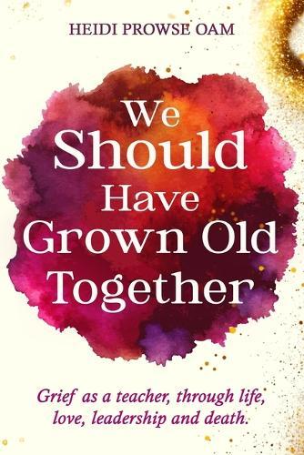 We Should Have Grown Old Together: Grief as a teacher, through life, love, leadership and death.