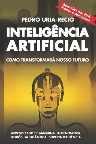 Inteligência Artificial: Como transformará nosso futuro: Aprendizado de máquina. IA generativa. Robôs. IA quântica. Superinteligência