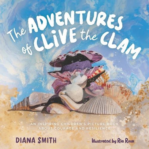 The Adventures of Clive the Clam: An Inspiring Children's Picture Book about Courage and Resilience