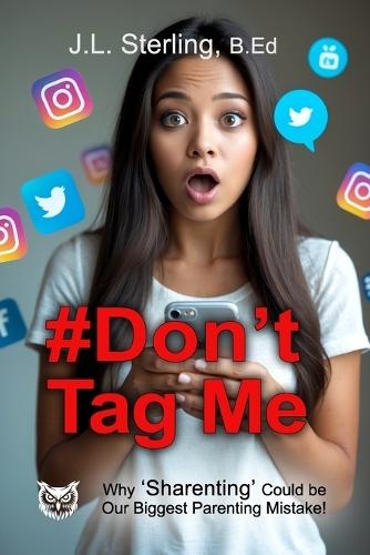 #Don't Tag Me: Why Sharenting Could Be the Biggest Parenting Mistake of the Digital Age! Social Media Posting and the Digital Footprint You Leave Behind