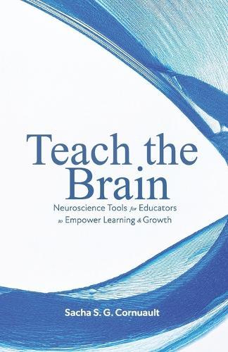 Teach The Brain: Neuroscience Tools For Educators To Empower Learning And Growth