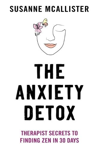 The Anxiety Detox: Therapist Secrets to Finding Zen in 30 Days