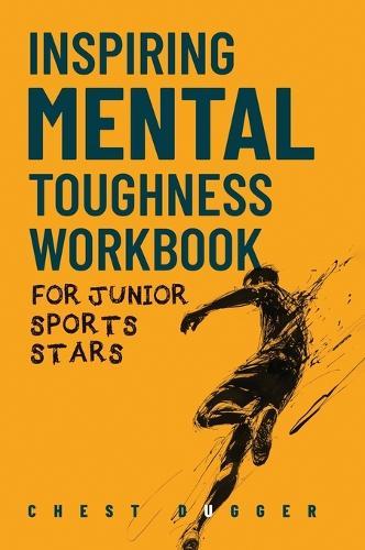 Inspiring Mental Toughness Workbook for Junior Sports Stars: Build Unshakeable Resilience, Enhance Focus and Increase Confidence in Just 30 Days With 50+ Mental Toughness Drills and Exercises