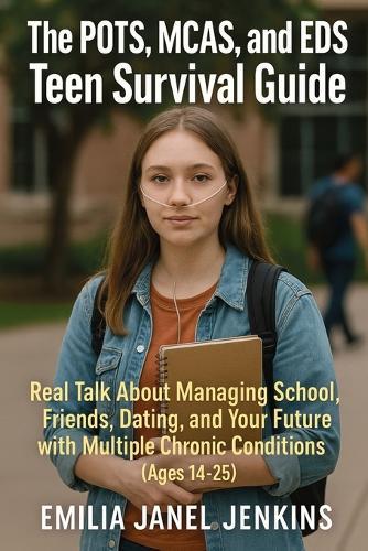 The POTS, MCAS, and EDS Teen Survival Guide: Real Talk About Managing School, Friends, Dating, and Your Future with Multiple Chronic Conditions (Ages 14-25)