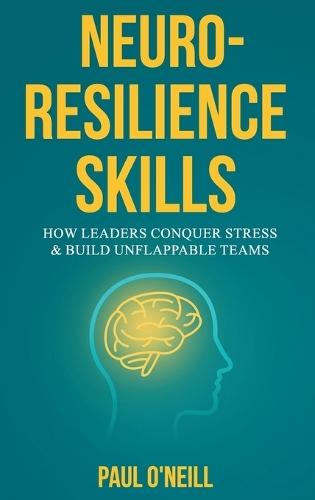 Neuro-Resilience Skills: How Leaders Conquer Stress & Build Unflappable Teams