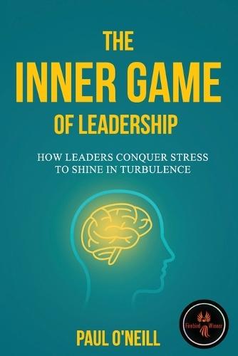 The Inner Game of Leadership: How Leaders Conquer Stress to Shine in Turbulence