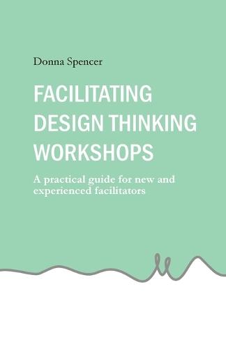 Facilitating Design Thinking Workshops: A practical guide for new and experienced facilitators