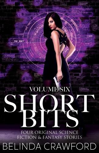 Short Bits Volume 6: Four Original Science Fiction & Fantasy Stories