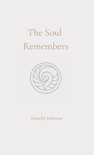 The Soul Remembers: A Journey of Return Through Soul Memory, Divine Origin, and Eternal Knowing