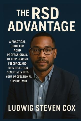 The RSD Advantage: A Practical Guide for ADHD Professionals to Stop Fearing Feedback and Turn Rejection Sensitivity into Your Professional Superpower