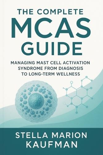 The Complete MCAS Guide: Managing Mast Cell Activation Syndrome from Diagnosis to Long-Term Wellness