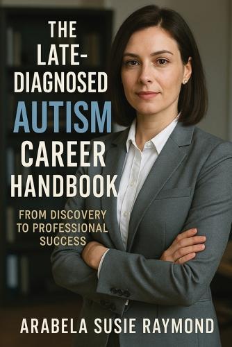 The Late-Diagnosed Autism Career Handbook: From Discovery to Professional Success