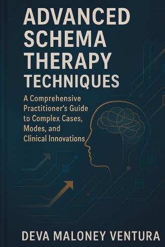Advanced Schema Therapy Techniques: A Comprehensive Practitioner's Guide to Complex Cases, Modes, and Clinical Innovations