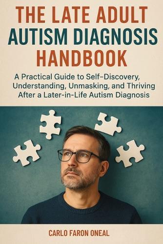 The Late Adult Autism Diagnosis Handbook: A Practical Guide to Self-Discovery, Understanding, Unmasking, and Thriving After a Later-in-Life Autism Diagnosis