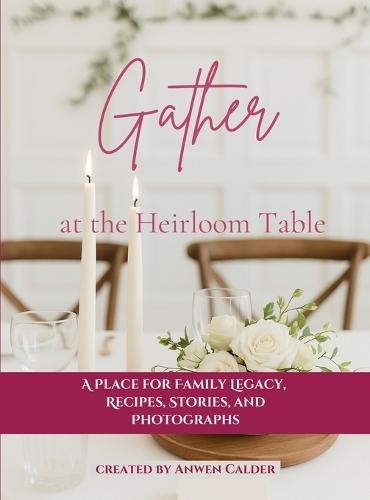 Gather at the Heirloom Table: A Place for Family Legacy, Recipes, Stories, and Photographs