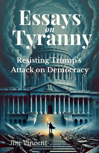 Essays on Tyranny: Resisting Trump's Attack on Democracy