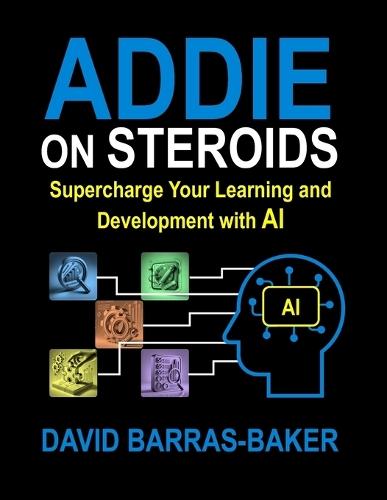 ADDIE on Steroids: The AI-Enhanced Guide to Instructional Design, 2025 Release