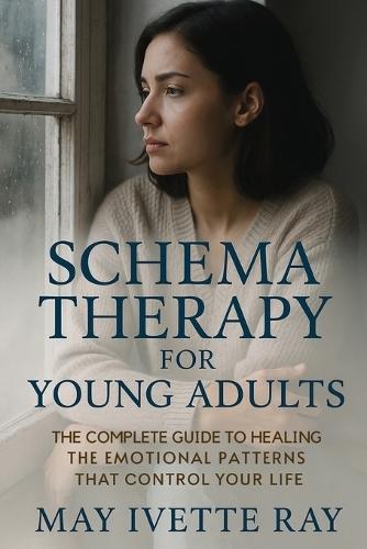 Schema Therapy for Young Adults: The Complete Guide to Healing the Emotional Patterns That Control Your Life