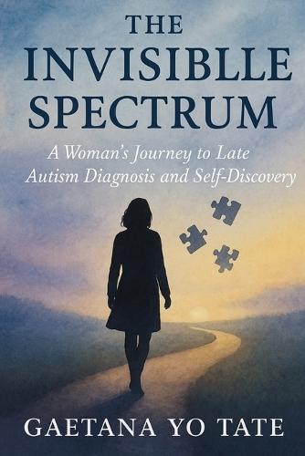 The Invisible Spectrum: A Woman's Journey to Late Autism Diagnosis and Self-Discovery