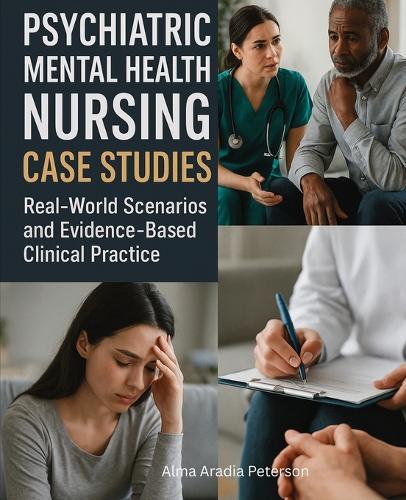 Psychiatric Mental Health Nursing Case Studies: Real-World Scenarios and Evidence-Based Clinical Practice