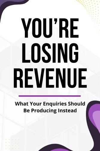 You're Losing Revenue: What Your Enquiries Should Be Producing Instead