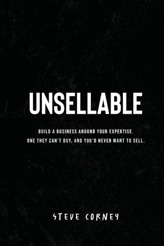 Unsellable: Build a business around your expertise. One they can't buy, and that you'd never want to sell.
