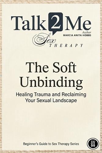 The Soft Unbinding: Healing Trauma and Reclaiming your Sexual Landscape