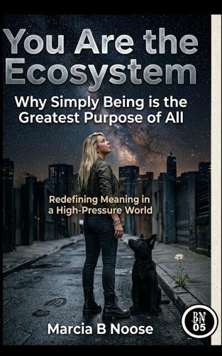 You are the Ecosystem: Redefining Meaning in a High-Pressure World.: Why simply being is the greatest Purpose of all.
