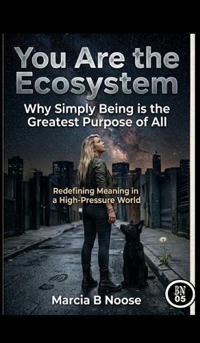 You are the Ecosystem: Redefining Meaning in a High-Pressure World.: Why simply being is the greatest Purpose of all.