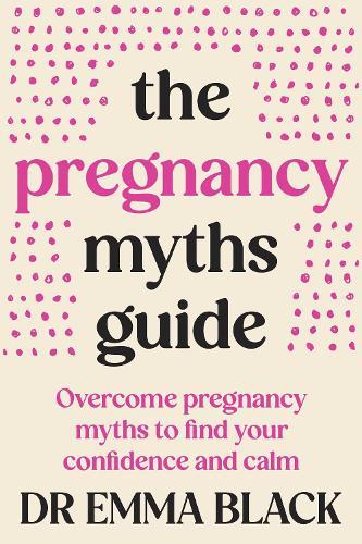 The Pregnancy Myths Guide: Overcome pregnancy myths to find your confidence and calm